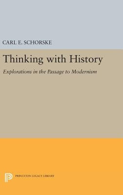 Thinking with History: Explorations in the Passage to Modernism by Schorske, Carl E.