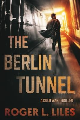 The Berlin Tunnel--A Cold War Thriller by Liles, Roger