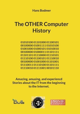 The OTHER Computer History: Amazing, amusing, and experiencd Stories about the IT from the beginning to the Internet. by Bodmer, Hans