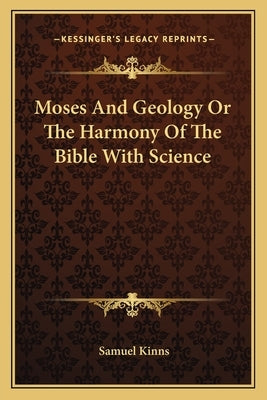 Moses and Geology or the Harmony of the Bible with Science by Kinns, Samuel