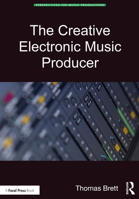 The Creative Electronic Music Producer by Brett, Thomas