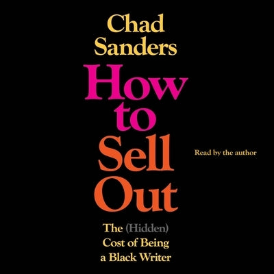 How to Sell Out: The (Hidden) Cost of Being a Black Writer by Sanders, Chad