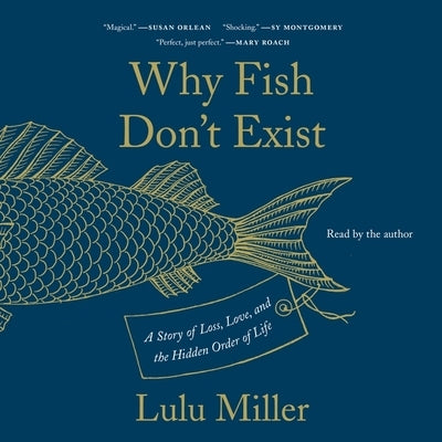 Why Fish Don't Exist: A Story of Loss, Love, and the Hidden Order of Life by Miller, Lulu