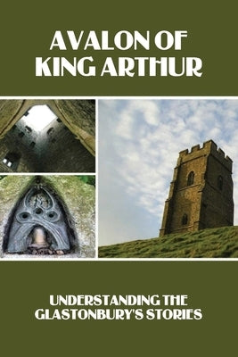 Avalon Of King Arthur: Understanding The Glastonbury's Stories: Glastonbury Festival History Facts by Demartini, Alexis