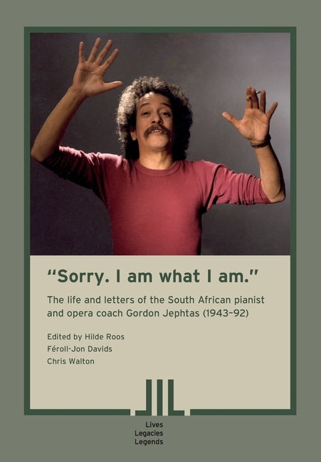 "Sorry. I am what I am." The Life and Letters of the South African Pianist and Opera Coach Gordon Jephtas (1943- 92) by Roos, Hilde