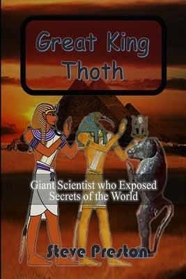 Great King Thoth: Giant Scientist who Exposed Secrets of the World by Preston, Steve