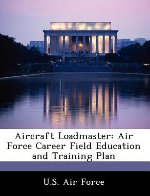 Aircraft Loadmaster: Air Force Career Field Education and Training Plan by U. S. Air Force