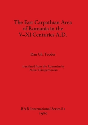 The East Carpathian Area of Romania in the V-XI Centuries A.D. by Teodor, Dan Gh