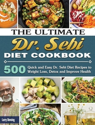 The Ultimate Dr. Sebi Diet Cookbook: 500 Quick and Easy Dr. Sebi Diet Recipes to Weight Loss, Detox and Improve Health by Deming, Larry