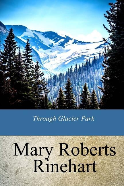 Through Glacier Park by Rinehart, Mary Roberts