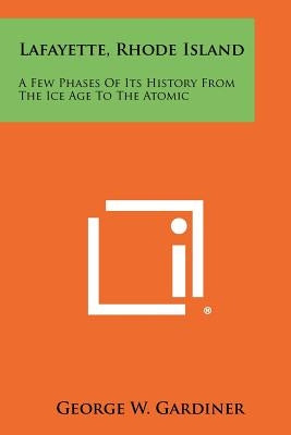 Lafayette, Rhode Island: A Few Phases of Its History from the Ice Age to the Atomic by Gardiner, George W.