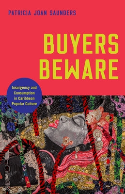 Buyers Beware: Insurgency and Consumption in Caribbean Popular Culture by Saunders, Patricia Joan