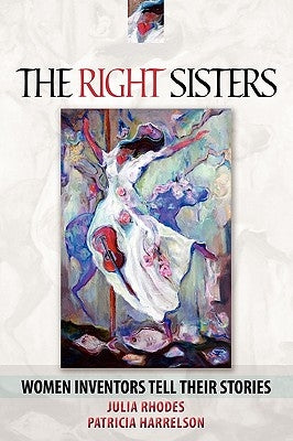 The Right Sisters: Woman Inventors Tell Their Stories by Rhodes, Julia