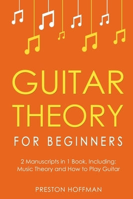 Guitar Theory: For Beginners - Bundle - The Only 2 Books You Need to Learn Guitar Music Theory, Guitar Method and Guitar Technique To by Hoffman, Preston