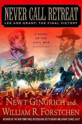 Never Call Retreat: Lee and Grant: The Final Victory: A Novel of the Civil War by Gingrich, Newt