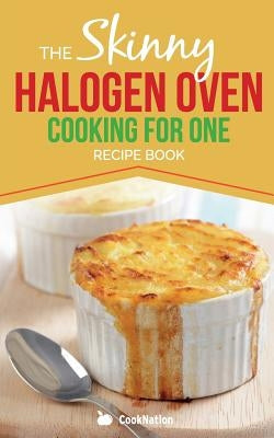 Skinny Halogen Oven Cooking For One: Single Serving, Healthy, Low Calorie Halogen Oven Recipes Under 200, 300 and 400 Calories by Cooknation