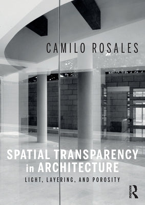 Spatial Transparency in Architecture: Light, Layering, and Porosity by Rosales, Camilo