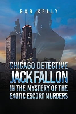 Chicago Detective Jack Fallon in the Mystery of the Exotic Escort Murders by Kelly, Bob