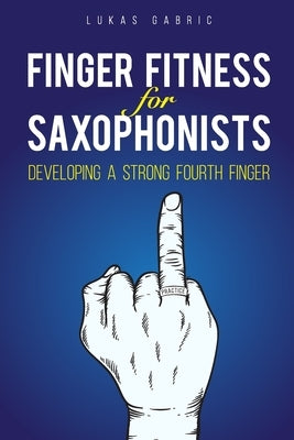 Finger Fitness for Saxophonists: Developing a Strong Fourth Finger by Gabric, Lukas