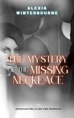 The Mystery of the Missing Necklace: Investigating Clues and Suspects by Winterbourne, Alexia