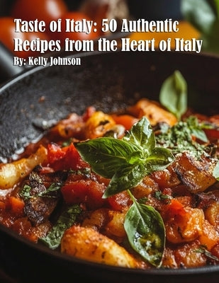 Taste of Italy: 50 Authentic Recipes from the Heart of Italy by Johnson, Kelly