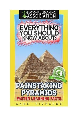 Everything You Should Know About: Painstaking Pyramids Faster Learning Facts by Richards, Anne