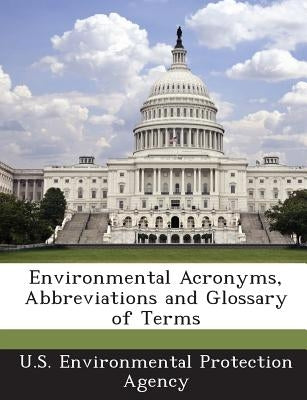 Environmental Acronyms, Abbreviations and Glossary of Terms by U S Environmental Protection Agency