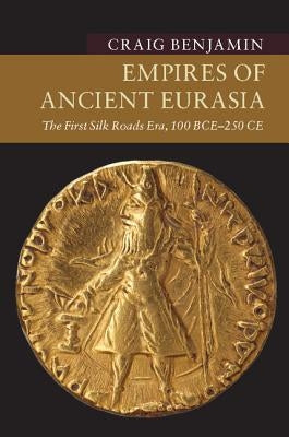 Empires of Ancient Eurasia: The First Silk Roads Era, 100 Bce - 250 CE by Benjamin, Craig