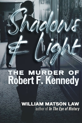 Shadows & Light: The Murder of Robert F. Kennedy by Law, William Matson