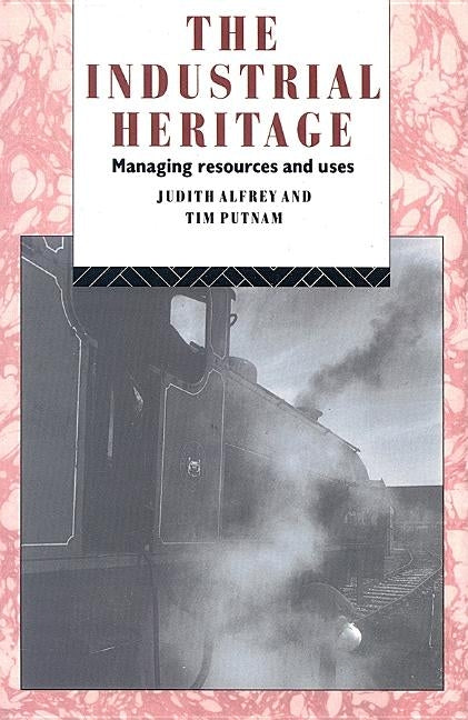 The Industrial Heritage: Managing Resources and Uses by Alfrey, Judith