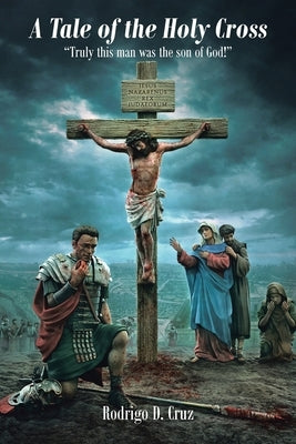 A Tale of the Holy Cross: Truly this man was the son of God! by Cruz, Rodrigo D.