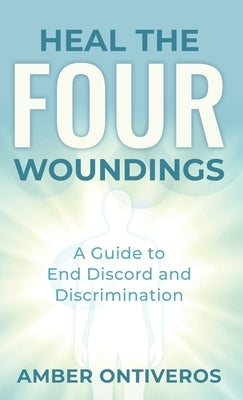 Heal the Four Woundings: A Guide to End Discord and Discrimination by Ontiveros, Amber