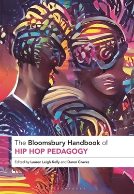 The Bloomsbury Handbook of Hip Hop Pedagogy by Kelly, Lauren Leigh