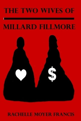 The Two Wives of Millard Fillmore by Francis, Rachelle Moyer