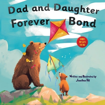 Dad and Daughter Forever Bond: Fathers Day Gifts, Why a Daughter Needs a Dad: Celebrating Father's Day With a Special Picture Book Gifts For Dad by Hill, Jonathan