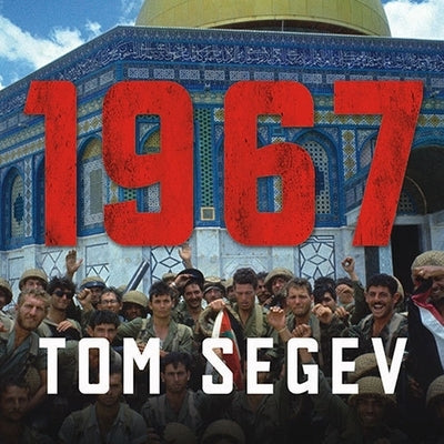 1967 Lib/E: Israel, the War, and the Year That Transformed the Middle East by Segev, Tom