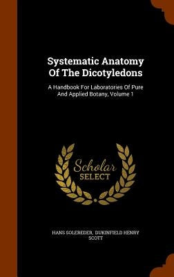 Systematic Anatomy Of The Dicotyledons: A Handbook For Laboratories Of Pure And Applied Botany, Volume 1 by Solereder, Hans