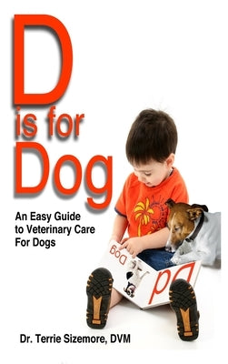 D is For Dog: An Easy Guide to Veterinary Care for Dogs by Sizemore, Terrie