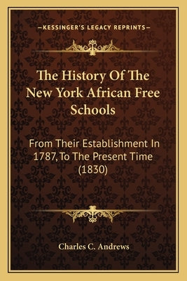 The History Of The New York African Free Schools: From Their Establishment In 1787, To The Present Time (1830) by Andrews, Charles C.