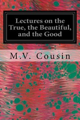 Lectures on the True, the Beautiful, and the Good by Wight, O. W.