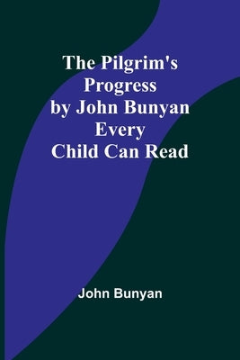 The Pilgrim's Progress by John Bunyan Every Child Can Read by Bunyan, John