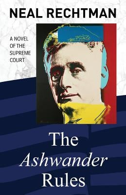 The Ashwander Rules: A Novel of the Supreme Court by Rechtman, Neal