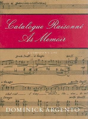 Catalogue Raisonne as Memoir: A Composer's Life by Argento, Dominick