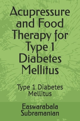 Acupressure and Food Therapy for Type 1 Diabetes Mellitus: Type 1 Diabetes Mellitus by Subramanian, Easwarabala