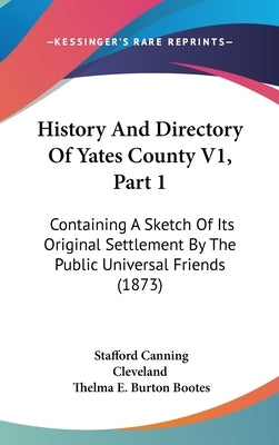 History And Directory Of Yates County V1, Part 1: Containing A Sketch Of Its Original Settlement By The Public Universal Friends (1873) by Cleveland, Stafford Canning