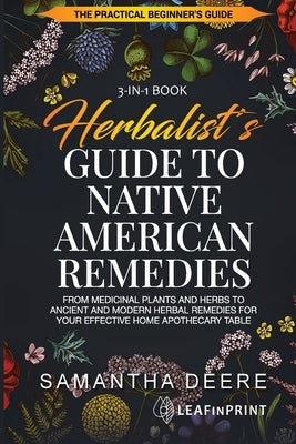 Herbalist's Guide to Native American Remedies: From Medicinal Plants and Herbs to Ancient and Modern Herbal Remedies for your Effective Home Apothecar by Deere, Samantha