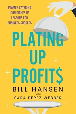 Plating Up Profits: Miami's Catering Icon Dishes Up Lessons For Business Success by Hansen, Bill