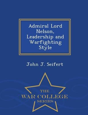 Admiral Lord Nelson, Leadership and Warfighting Style - War College Series by Seifert, John J.