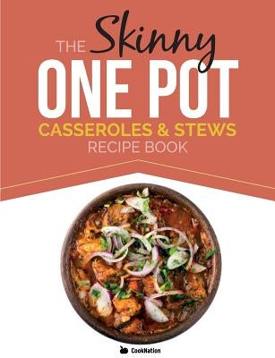 The Skinny One Pot, Casseroles & Stews Recipe Book: Simple & Delicious, One-Pot Meals. All Under 300, 400 & 500 Calories by Cooknation