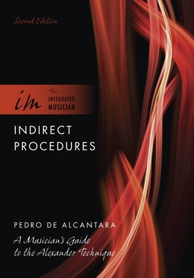 Indirect Procedures: A Musician's Guide to the Alexander Technique by de Alcantara, Pedro